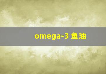 omega-3 鱼油